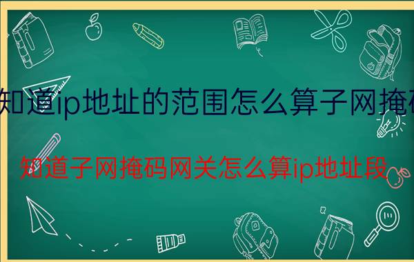 知道ip地址的范围怎么算子网掩码 知道子网掩码网关怎么算ip地址段？